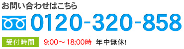 お問い合わせはこちら 0120-320-858 受付時間9:00～18:00時　年中無休！