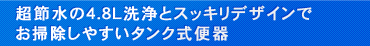 超節水の4.8L洗浄とスッキリデザインでお掃除しやすいタンク式便器