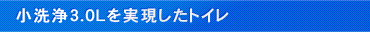 小洗浄3.0Lを実現したトイレ