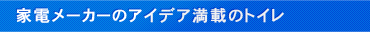 家電メーカーのアイデア満載のトイレ